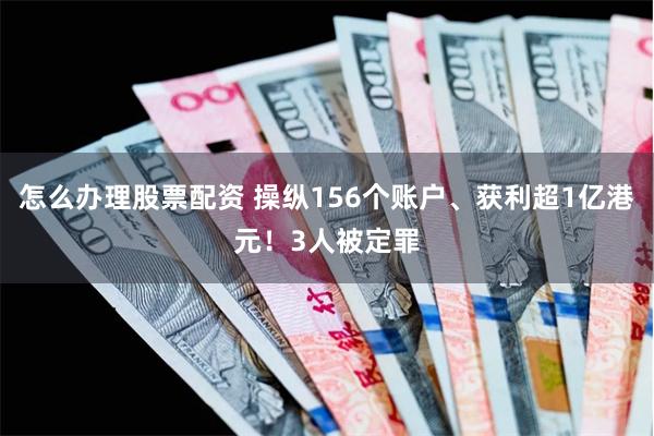 怎么办理股票配资 操纵156个账户、获利超1亿港元！3人被定罪