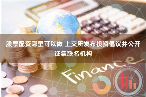 股票配资哪里可以做 上交所发布投资倡议并公开征集联名机构