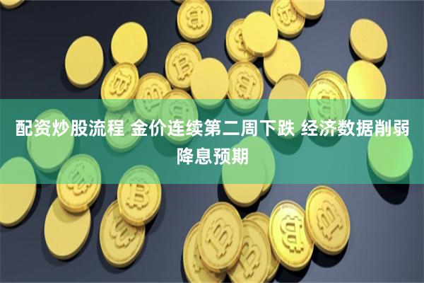 配资炒股流程 金价连续第二周下跌 经济数据削弱降息预期