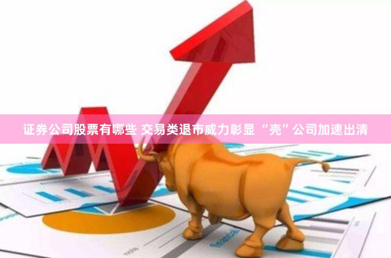 证券公司股票有哪些 交易类退市威力彰显 “壳”公司加速出清