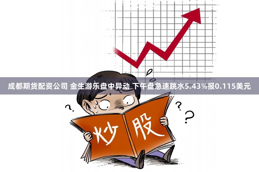 成都期货配资公司 金生游乐盘中异动 下午盘急速跳水5.43%报0.115美元