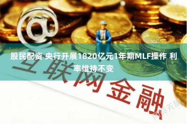 股民配资 央行开展1820亿元1年期MLF操作 利率维持不变