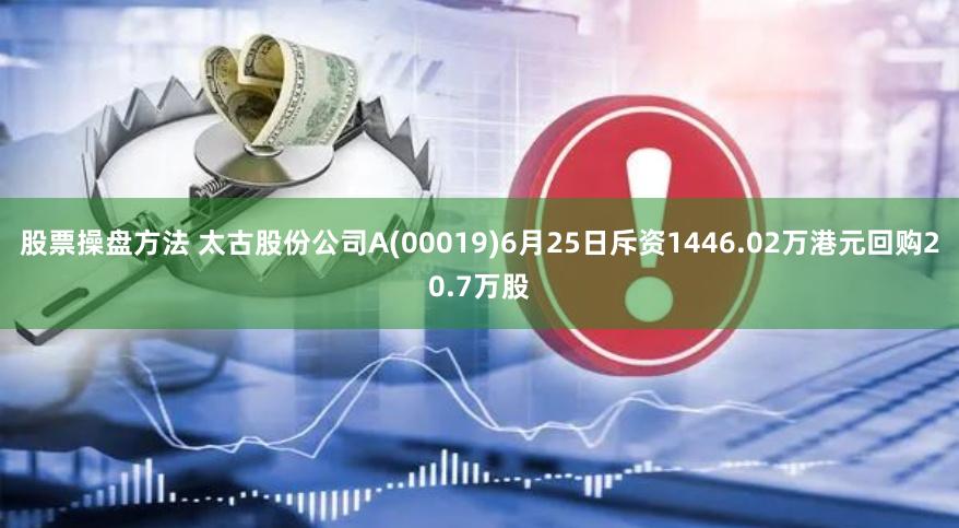 股票操盘方法 太古股份公司A(00019)6月25日斥资1446.02万港元回购20.7万股