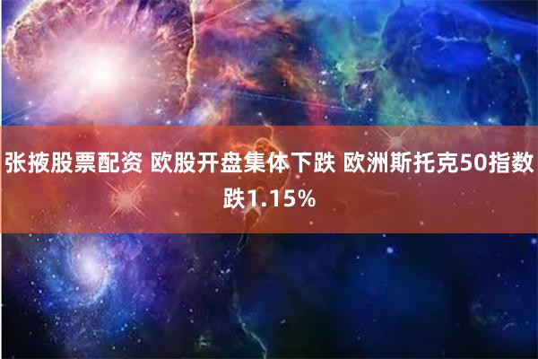 张掖股票配资 欧股开盘集体下跌 欧洲斯托克50指数跌1.15%