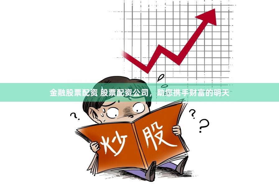 金融股票配资 股票配资公司，助您携手财富的明天