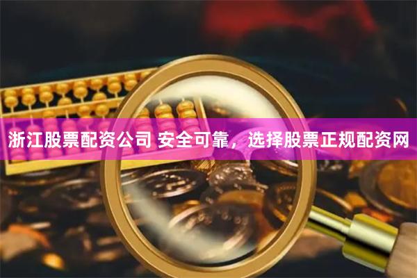 浙江股票配资公司 安全可靠，选择股票正规配资网
