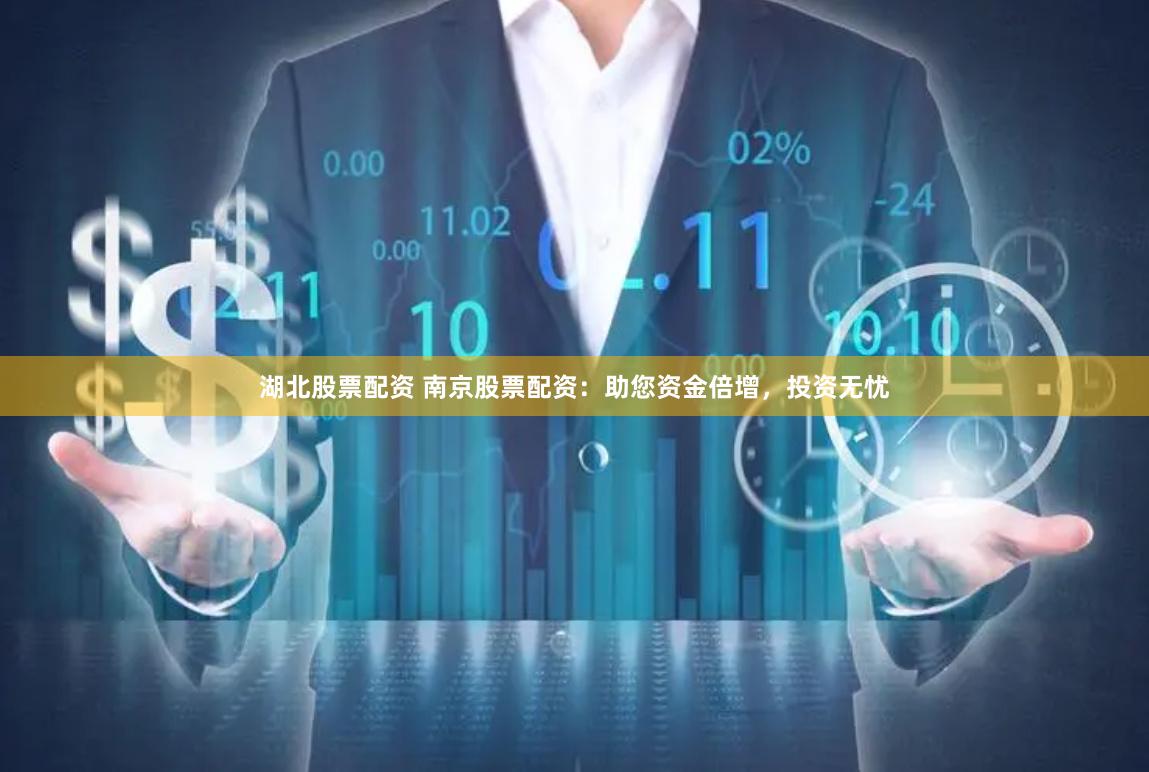 湖北股票配资 南京股票配资：助您资金倍增，投资无忧