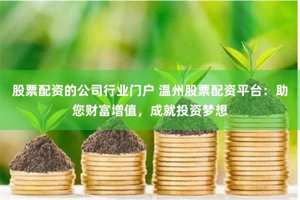 股票配资的公司行业门户 温州股票配资平台：助您财富增值，成就投资梦想