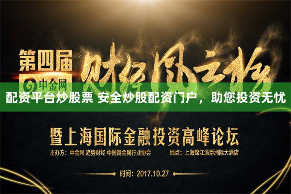 配资平台炒股票 安全炒股配资门户，助您投资无忧