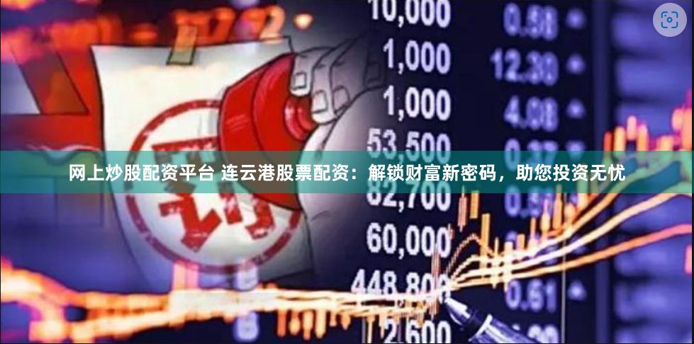 网上炒股配资平台 连云港股票配资：解锁财富新密码，助您投资无忧