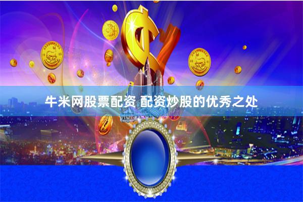 牛米网股票配资 配资炒股的优秀之处