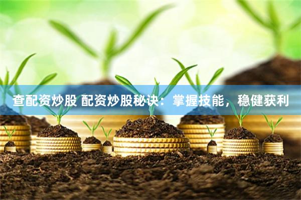 查配资炒股 配资炒股秘诀：掌握技能，稳健获利