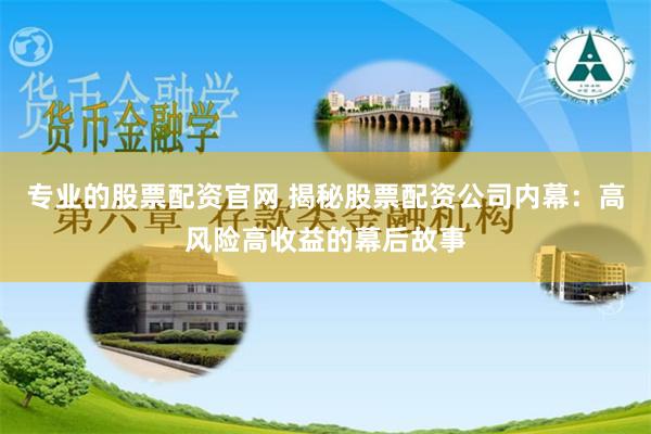 专业的股票配资官网 揭秘股票配资公司内幕：高风险高收益的幕后故事