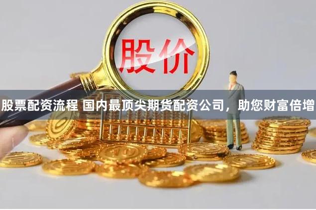 股票配资流程 国内最顶尖期货配资公司，助您财富倍增