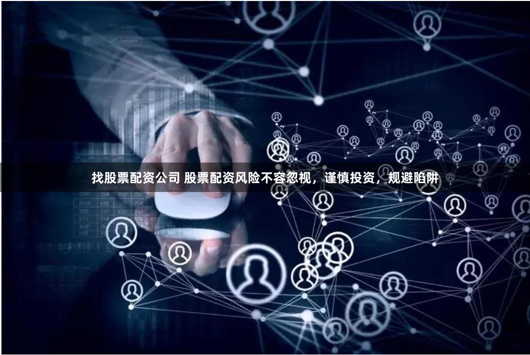 找股票配资公司 股票配资风险不容忽视，谨慎投资，规避陷阱