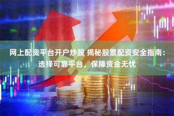网上配资平台开户炒股 揭秘股票配资安全指南：选择可靠平台，保障资金无忧