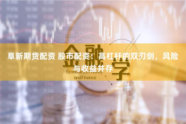 阜新期货配资 股市配资：高杠杆的双刃剑，风险与收益并存