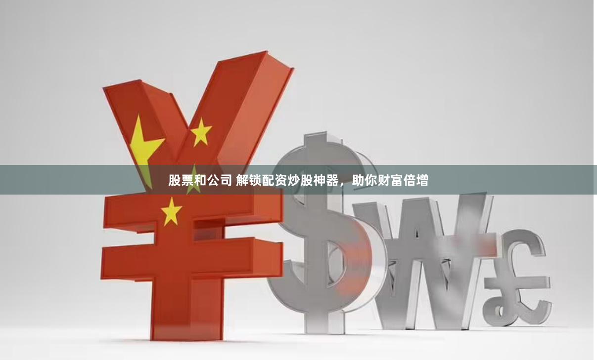 股票和公司 解锁配资炒股神器，助你财富倍增