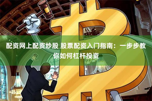 配资网上配资炒股 股票配资入门指南：一步步教你如何杠杆投资