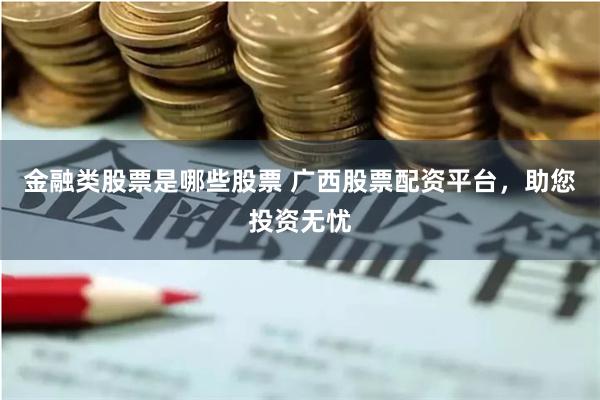 金融类股票是哪些股票 广西股票配资平台，助您投资无忧