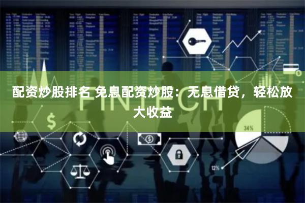 配资炒股排名 免息配资炒股：无息借贷，轻松放大收益