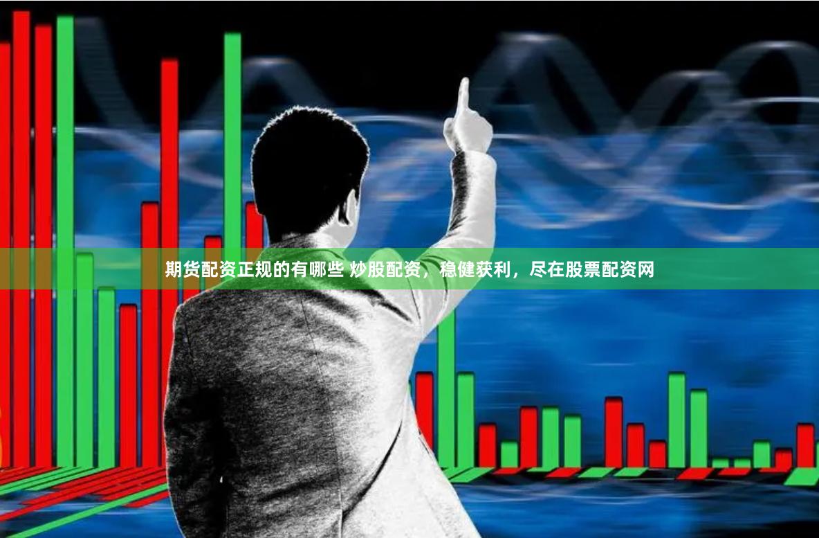 期货配资正规的有哪些 炒股配资，稳健获利，尽在股票配资网