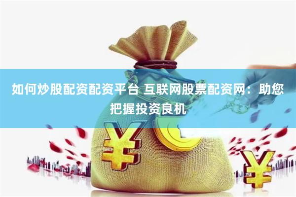 如何炒股配资配资平台 互联网股票配资网：助您把握投资良机