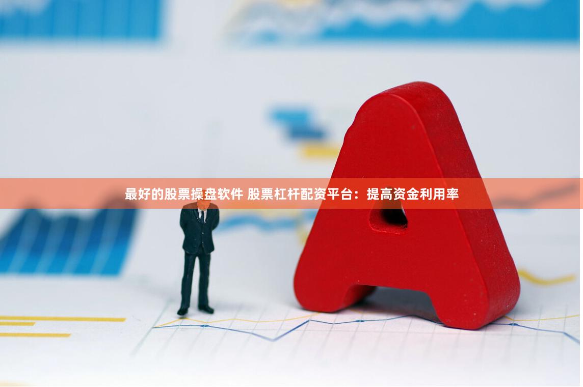最好的股票操盘软件 股票杠杆配资平台：提高资金利用率