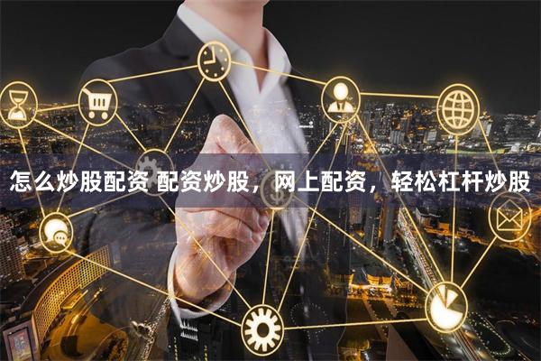 怎么炒股配资 配资炒股,网上配资,轻松杠杆炒股