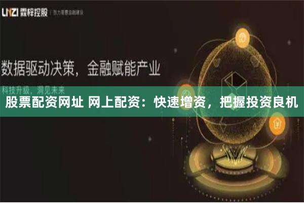 股票配资网址 网上配资：快速增资，把握投资良机