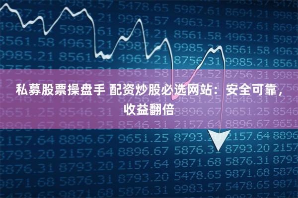 私募股票操盘手 配资炒股必选网站:安全可靠,收益翻倍