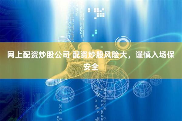 网上配资炒股公司 配资炒股风险大,谨慎入场保安全