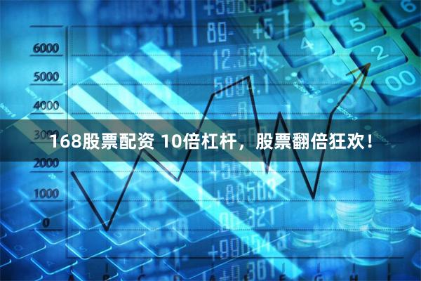 168股票配资 10倍杠杆,股票翻倍狂欢!