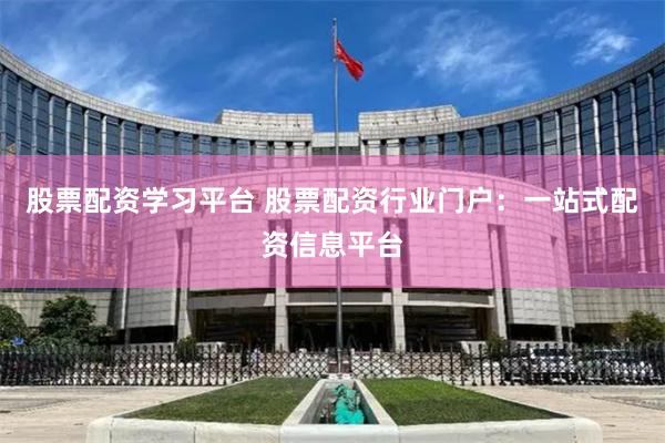 股票配资学习平台 股票配资行业门户：一站式配资信息平台