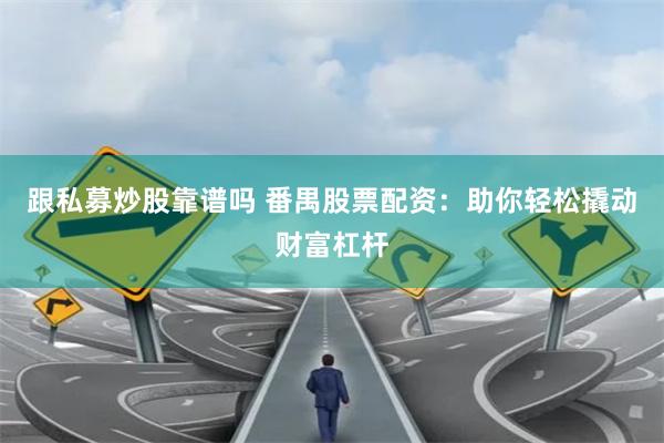 跟私募炒股靠谱吗 番禺股票配资：助你轻松撬动财富杠杆