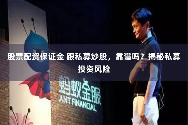 股票配资保证金 跟私募炒股，靠谱吗？揭秘私募投资风险