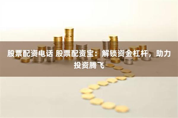 股票配资电话 股票配资宝：解锁资金杠杆，助力投资腾飞