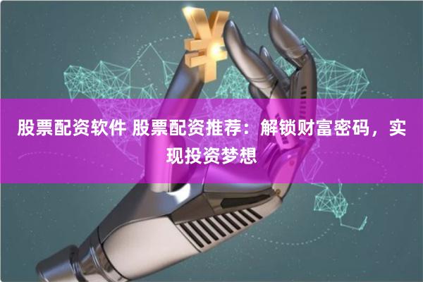 股票配资软件 股票配资推荐：解锁财富密码，实现投资梦想