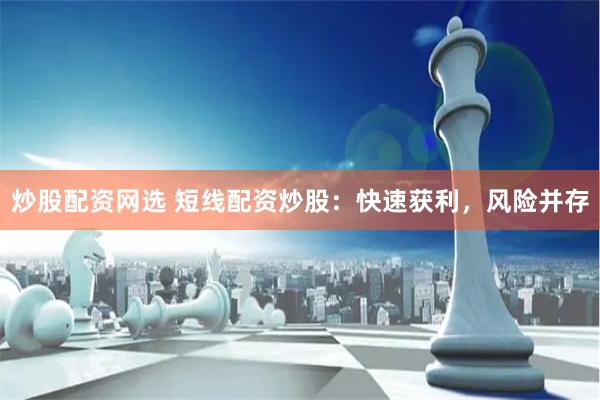 炒股配资网选 短线配资炒股：快速获利，风险并存