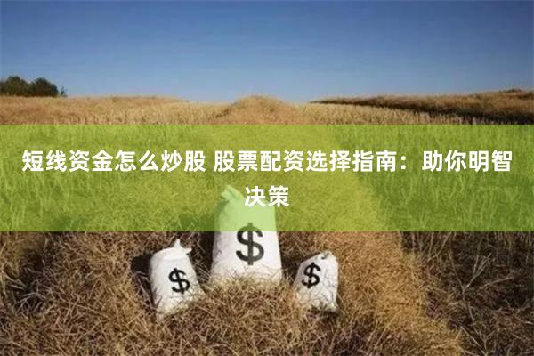 短线资金怎么炒股 股票配资选择指南：助你明智决策