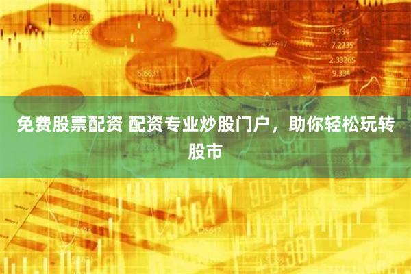 免费股票配资 配资专业炒股门户，助你轻松玩转股市