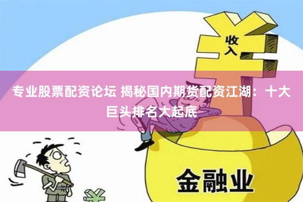 专业股票配资论坛 揭秘国内期货配资江湖:十大巨头排名大起底