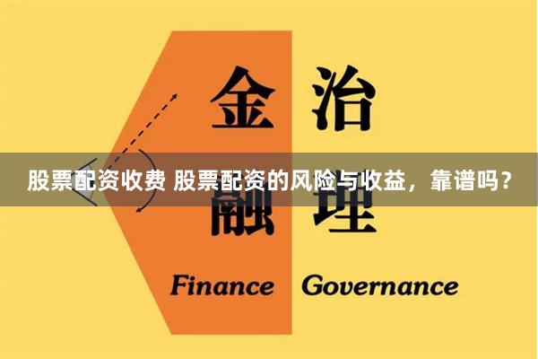 股票配资收费 股票配资的风险与收益,靠谱吗?