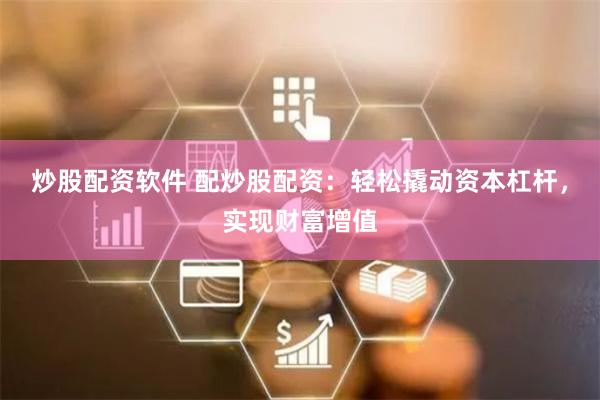 炒股配资软件 配炒股配资:轻松撬动资本杠杆,实现财富增值