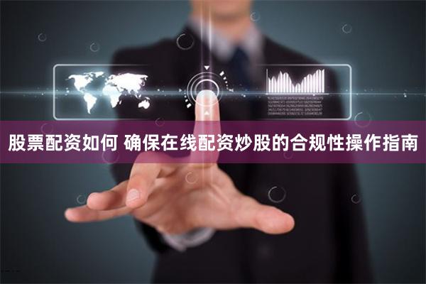 股票配资如何 确保在线配资炒股的合规性操作指南
