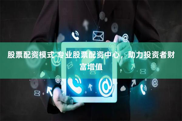 股票配资模式 专业股票配资中心,助力投资者财富增值
