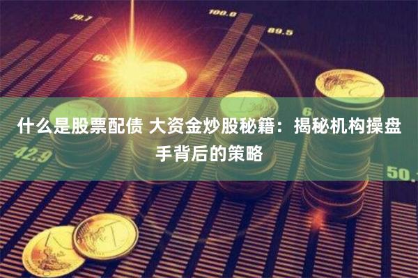 什么是股票配债 大资金炒股秘籍:揭秘机构操盘手背后的策略