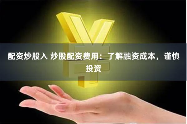 配资炒股入 炒股配资费用:了解融资成本,谨慎投资