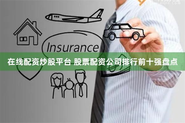 在线配资炒股平台 股票配资公司排行前十强盘点
